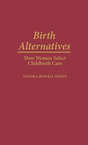 Birth Alternatives: How Women Select Childbirth Care (Contributions in Sociology)
