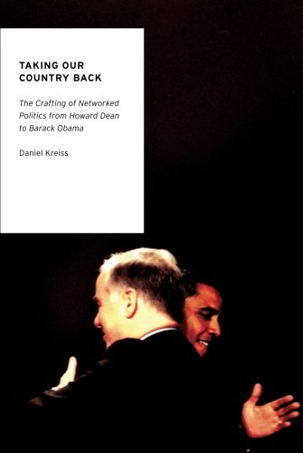 Taking Our Country Back: The Crafting Of Networked Politics From Howard Dean To Barack Obama (Oxford Studies In Digital Politics)