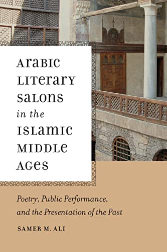 Arabic Literary Salons in the Islamic Middle Ages: Poetry, Public Performance, and the Presentation of the Past (Poetics of Orality and Literacy)