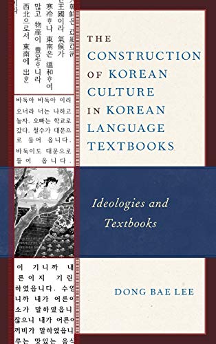 The Construction of Korean Culture in Korean Language Textbooks: Ideologies and Textbooks (Lexington Studies on Korea's Place in International Relations)