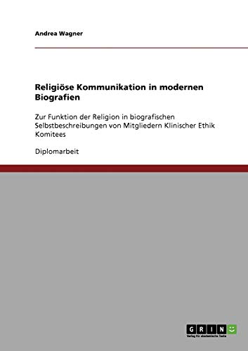 Religiöse Kommunikation in modernen Biografien: Zur Funktion der Religion in biografischen Selbstbeschreibungen von Mitgliedern Klinischer Ethik Komitees