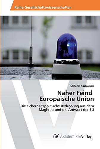 Naher Feind Europäische Union: Die sicherheitspolitische Bedrohung aus dem Maghreb und die Antwort der EU