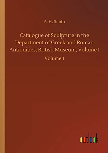 Catalogue of Sculpture in the Department of Greek and Roman Antiquities, British Museum, Volume I: Volume 1