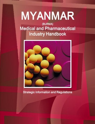 Myanmar Medical and Pharmaceutical Industry Handbook - Strategic Information and Regulations (World Business and Investment Library)