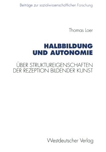 Halbbildung und Autonomie: Über Struktureigenschaften Der Rezeption Bildender Kunst (Beiträge Zur Sozialwissenschaftlichen Forschung) (German Edition)