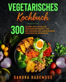 Vegetarisches Kochbuch: 300 leckere und vielfältige vegetarische Rezepte, für eine gesunde und ausgewogene vegetarisches Ernährung.