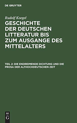 Die endreimende Dichtung und die Prosa der althochdeutschen Zeit (Rudolf Koegel: Geschichte der deutschen Litteratur bis zum Ausgange des Mittelalters. Bis zur Mitte des elften Jahrhunderts)