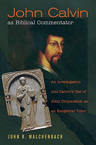 Walchenbach, John R. John Calvin As Biblical Commentator, An Investigation Into Calvin's Use Of John Chrysostom As An Exegetical Tutor