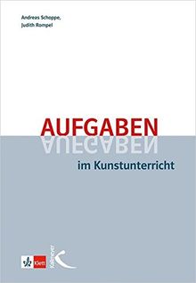 Aufgaben im Kunstunterricht: Didaktische Grundzüge und Beispiele einer praxisorientierten Unterrichtsplanung