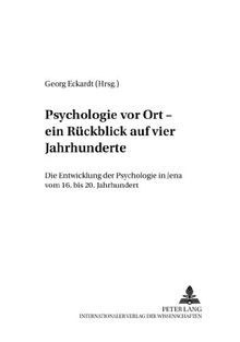 Psychologie vor Ort - ein Rückblick auf vier Jahrhunderte: Die Entwicklung der Psychologie in Jena vom 16. bis 20. Jahrhundert (Beiträge zur Geschichte der Psychologie)