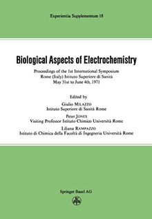 Biological Aspects of Electrochemistry: Proceedings of the 1st International Symposium. Rome (Italy) Istituto Superiore di Sanità, May 31st to June 4th 1971 (Experientia Supplementum, 18, Band 18)