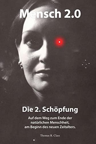 Mensch 2.0: Die 2. Schöpfung: Auf dem Weg zum Ende der natürlichen Menschheit - am Beginn des neuen Zeitalters