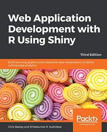 Web Application Development with R Using Shiny: Build stunning graphics and interactive data visualizations to deliver cutting-edge analytics, 3rd Edition (English Edition)