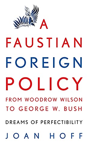 A Faustian Foreign Policy from Woodrow Wilson to George W. Bush: Dreams of Perfectibility