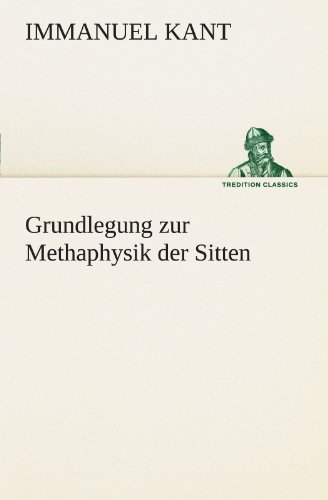 Grundlegung zur Methaphysik der Sitten (TREDITION CLASSICS)