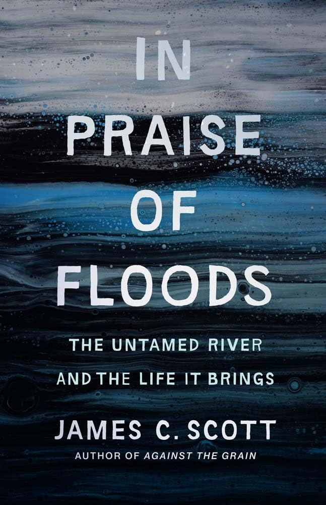 Scott, James C. In Praise Of Floods, The Untamed River And The Life It Brings (Yale Agrarian Studies)