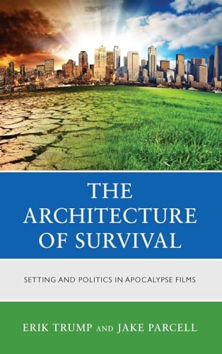 The Architecture of Survival: Setting and Politics in Apocalypse Films (Politics, Literature, & Film)