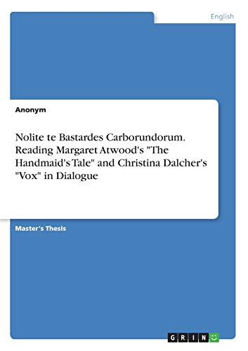 Nolite te Bastardes Carborundorum. Reading Margaret Atwood's The Handmaid's Tale and Christina Dalcher's Vox in Dialogue: Magisterarbeit