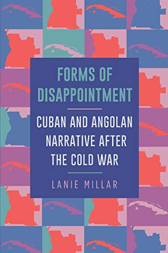 Forms of Disappointment: Cuban and Angolan Narrative after the Cold War (SUNY series in Latin American and Iberian Thought and Culture)