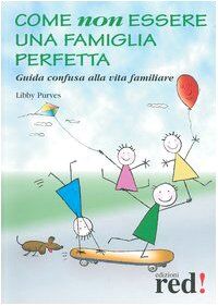 Come non essere una famiglia perfetta. Guida confusa alla vita familiare
