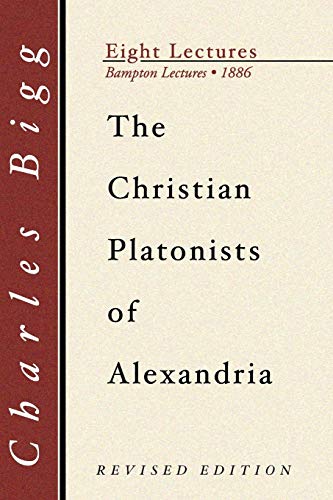 The Christian Platonists of Alexandria, Second Edition: Being the Bampton Lectures of the Year 1886 (Eight Lectures: Bampton Lectures 1886)