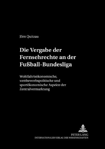 Die Vergabe der Fernsehrechte an der Fußball-Bundesliga: Wohlfahrtsökonomische, wettbewerbspolitische und sportökonomische Aspekte der ... Wirtschaftstheorie und Wirtschaftspolitik)