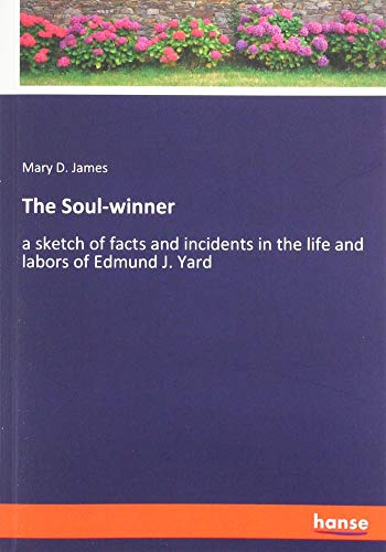 The Soul-winner: a sketch of facts and incidents in the life and labors of Edmund J. Yard