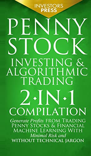 Penny Stock Investing & Algorithmic Trading: 2-in-1 Compilation | Generate Profits from Trading Penny Stocks & Financial Machine Learning With Minimal Risk and Without Technical Jargon