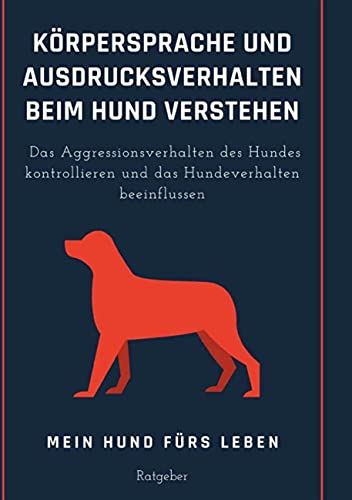 Körpersprache und Ausdrucksverhalten beim Hund verstehen: Das Aggressionsverhalten des Hundes kontrollieren und das Hundeverhalten beeinflussen