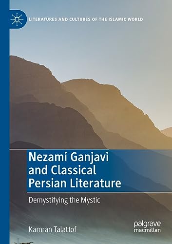 Nezami Ganjavi and Classical Persian Literature: Demystifying the Mystic (Literatures and Cultures of the Islamic World)