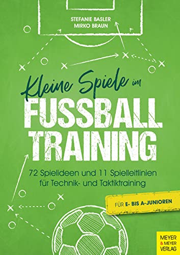 Kleine Spiele im Fußballtraining: 72 Spielideen und 11 Spielleitlinien für Technik- und Taktiktraining