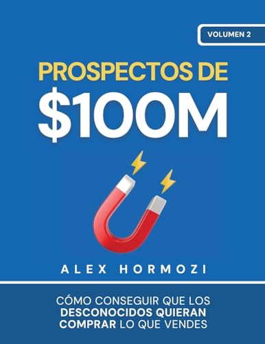 Alex Hormozi Prospectos De $100M, Cómo Conseguir Que Los Desconocidos Quieran Comprar Lo Que Vendes (Acquisition.com $100M Series)