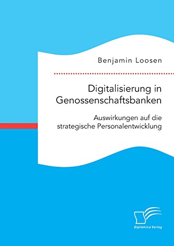 Digitalisierung in Genossenschaftsbanken. Auswirkungen auf die strategische Personalentwicklung