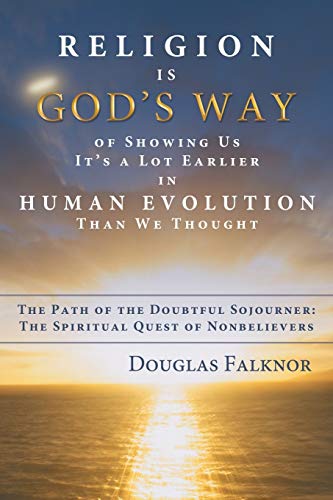 Religion Is God's Way of Showing Us It's a Lot Earlier in Human Evolution Than We Thought: The Path of the Doubtful Sojourner: The Spiritual Quest of Nonbelievers