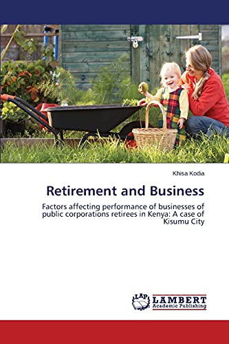 Retirement and Business: Factors affecting performance of businesses of public corporations retirees in Kenya: A case of Kisumu City