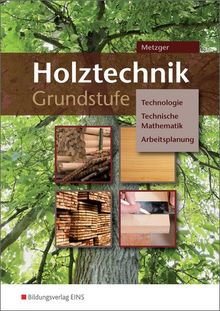 Holztechnik Grundstufe - Technologie, Technische Mathematik und Arbeitsplanung: Grundstufe - BVJ  / BGJ / BEJ: Arbeitsheft