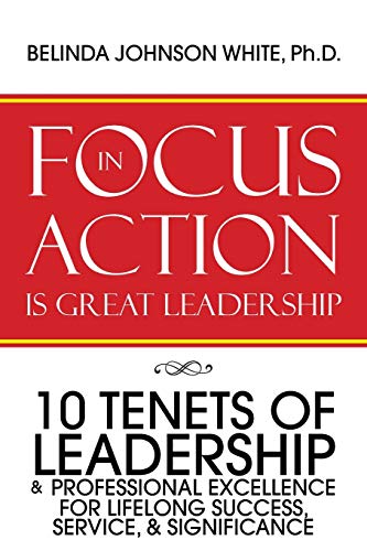 FOCUS in ACTION Is Great Leadership: 10 Tenets of Leadership & Professional Excellence