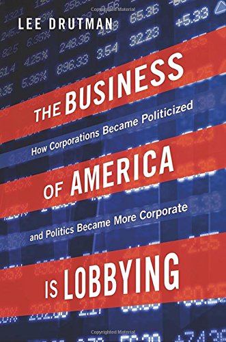 Drutman, L: Business of America is Lobbying: How Corporations Became Politicized and Politics Became More Corporate (Studies in Postwar American Political Development)