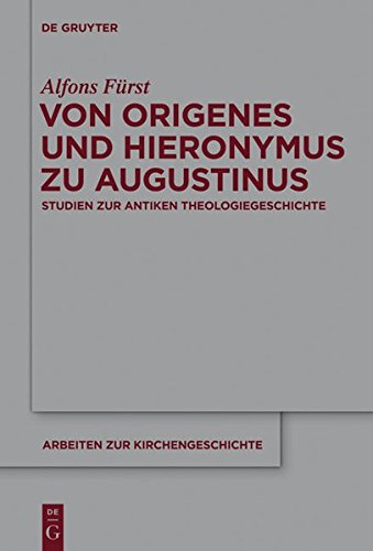Von Origenes und Hieronymus zu Augustinus: Studien zur antiken Theologiegeschichte (Arbeiten zur Kirchengeschichte, Band 115)