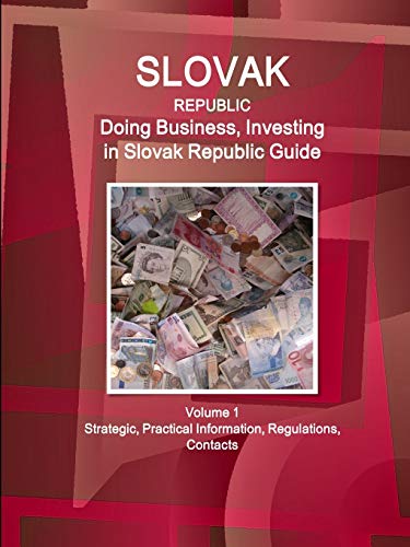 Slovak Republic: Doing Business, Investing in Slovak Republic Guide Volume 1 Strategic, Practical Information, Regulations, Contacts (World Business and Investment Library)