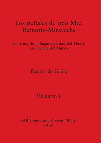 Los puñales de tipo Mte. Bernorio-Miraveche, Volumen i: Un arma de la Segunda Edad del Hierro en Cuenca del Duero (BAR International)