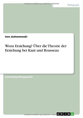 Wozu Erziehung? Über die Theorie der Erziehung bei Kant und Rousseau