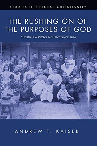 The Rushing on of the Purposes of God: Christian Missions in Shanxi since 1876 (Studies in Chinese Christianity)