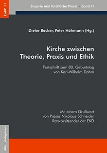 Kirche zwischen Theorie, Praxis und Ethik: Festschrift zum 80. Geburtstag von Karl-Wilhelm Dahm Mit einem Grußwort von Nikolaus Schneider, ... EKD (EuKP - Empirie und kirchliche Praxis)