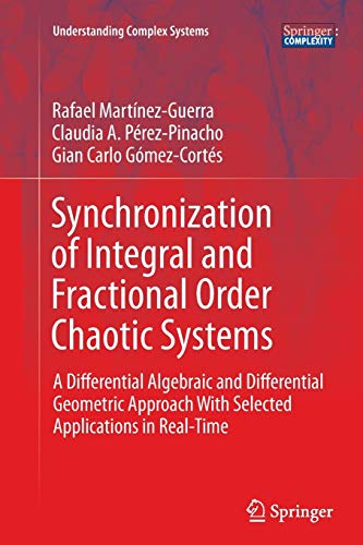 Synchronization of Integral and Fractional Order Chaotic Systems: A Differential Algebraic and Differential Geometric Approach With Selected Applications in Real-Time (Understanding Complex Systems)