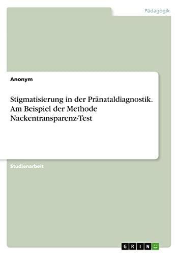Stigmatisierung in der Pränataldiagnostik. Am Beispiel der Methode Nackentransparenz-Test