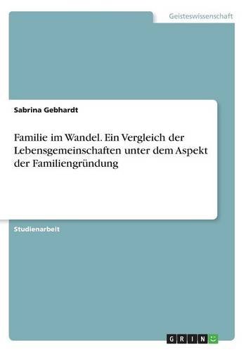 Familie im Wandel. Ein Vergleich der Lebensgemeinschaften unter dem Aspekt der Familiengründung