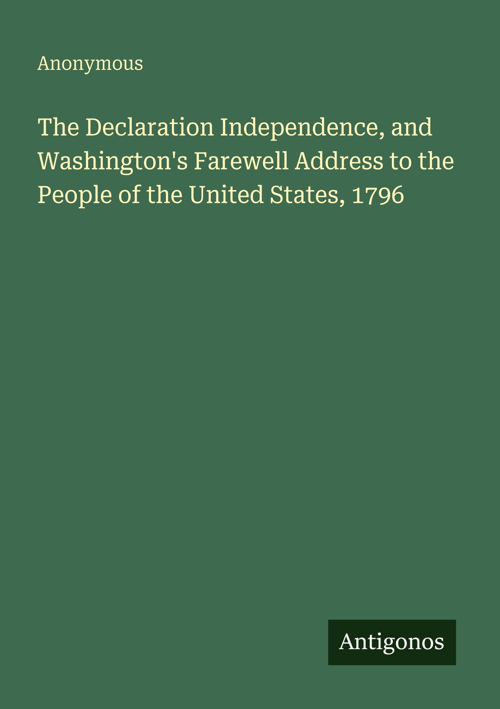 The Declaration Independence, and Washington's Farewell Address to the People of the United States, 1796