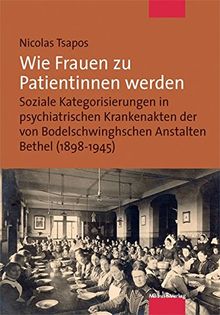 Wie Frauen zu Patientinnen werden. Soziale Kategorisierungen in psychiatrischen Krankenakten der von Bodelschwinghschen Anstalten Bethel (1898-1945)