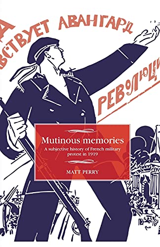 Mutinous memories: A subjective history of French military protest in 1919 (Studies in Modern French and Francophone History)